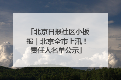 北京日报社区小板报｜北京全市上汛！责任人名单公示