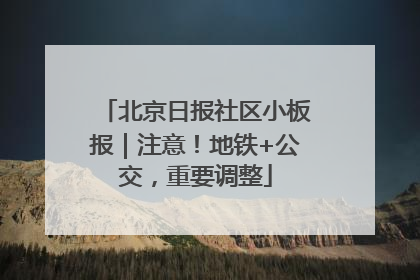 北京日报社区小板报｜注意！地铁+公交，重要调整