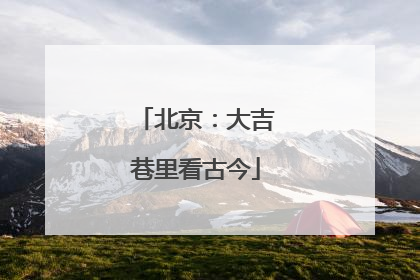 北京：大吉巷里看古今