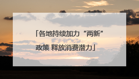 各地持续加力“两新”政策 释放消费潜力