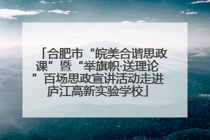 合肥市“皖美合谐思政课”暨“举旗帜·送理论”百场思政宣讲活动走进庐江高新实验学校
