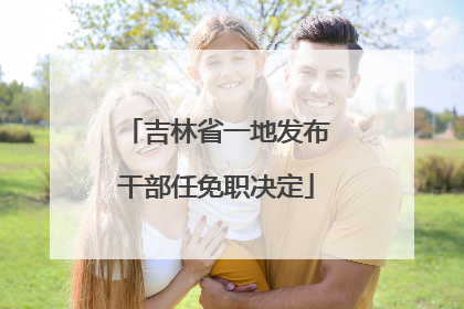 吉林省一地发布干部任免职决定