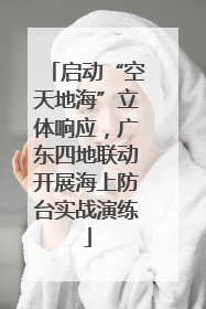 启动“空天地海”立体响应，广东四地联动开展海上防台实战演练