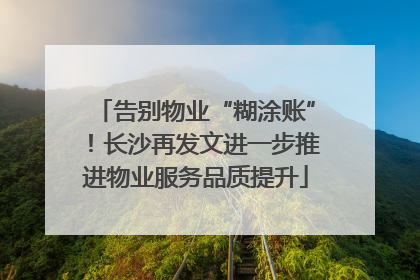 告别物业“糊涂账”！长沙再发文进一步推进物业服务品质提升