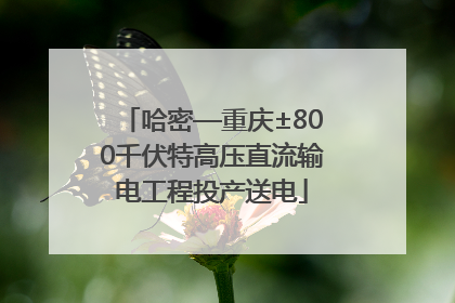 哈密—重庆±800千伏特高压直流输电工程投产送电