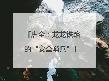 唐全：龙龙铁路的“安全哨兵”