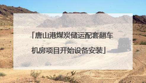 唐山港煤炭储运配套翻车机房项目开始设备安装