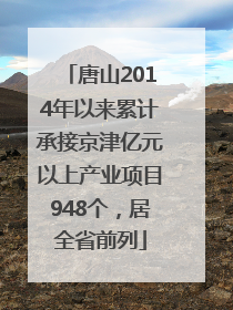 唐山2014年以来累计承接京津亿元以上产业项目948个，居全省前列