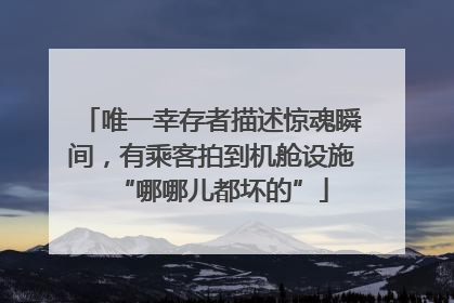 唯一幸存者描述惊魂瞬间，有乘客拍到机舱设施“哪哪儿都坏的”