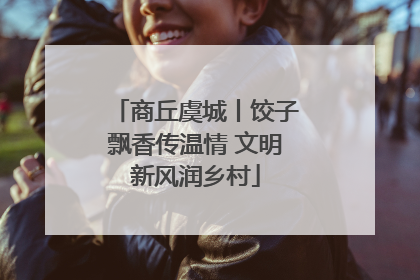 商丘虞城丨饺子飘香传温情 文明新风润乡村