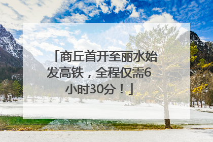 商丘首开至丽水始发高铁，全程仅需6小时30分！