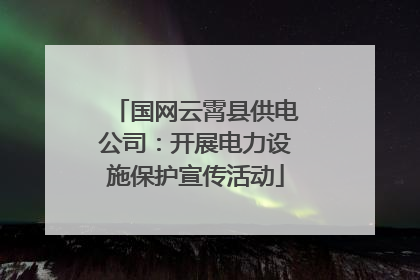 国网云霄县供电公司：开展电力设施保护宣传活动