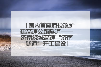 国内首座原位改扩建高速公路隧道——济南绕城高速“济南隧道”开工建设