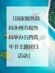 国家税务总局永州市税务局举办五四青年节主题团日活动