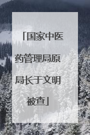 国家中医药管理局原局长于文明被查