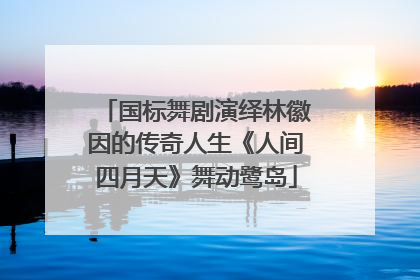 国标舞剧演绎林徽因的传奇人生《人间四月天》舞动鹭岛