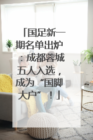 国足新一期名单出炉：成都蓉城五人入选，成为“国脚大户”！