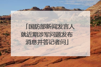 国防部新闻发言人就近期涉军问题发布消息并答记者问