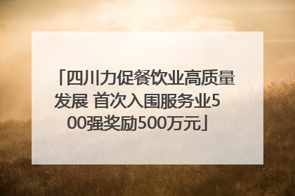 四川力促餐饮业高质量发展 首次入围服务业500强奖励500万元