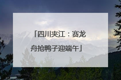 四川夹江：赛龙舟抢鸭子迎端午