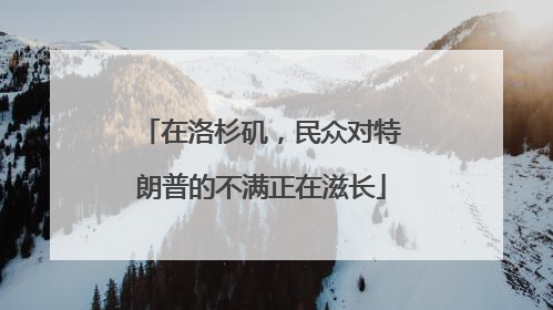在洛杉矶，民众对特朗普的不满正在滋长