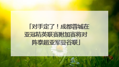 对手定了！成都蓉城在亚冠精英联赛附加赛将对阵泰超亚军曼谷联