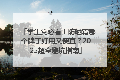 学生党必看！防晒霜哪个牌子好用又便宜？2025超全避坑指南