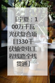 宁夏：100万千瓦光伏复合项目330千伏输变电工程线路全线贯通