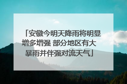安徽今明天降雨将明显增多增强 部分地区有大暴雨并伴强对流天气