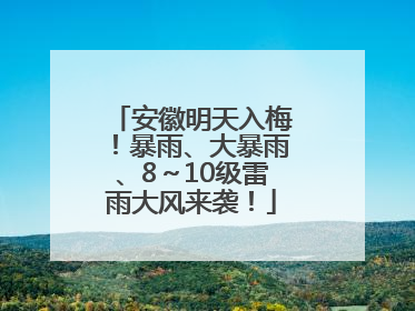安徽明天入梅！暴雨、大暴雨、8～10级雷雨大风来袭！
