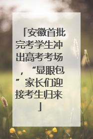 安徽首批完考学生冲出高考考场，“显眼包”家长们迎接考生归来