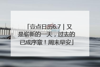 壹点日历6.7｜又是崭新的一天，过去的已成序章！周末早安