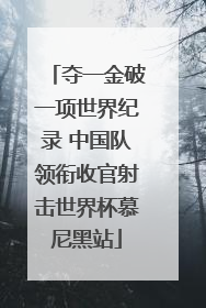 夺一金破一项世界纪录 中国队领衔收官射击世界杯慕尼黑站