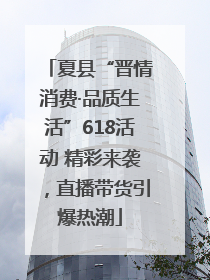 夏县“晋情消费·品质生活”618活动 精彩来袭，直播带货引爆热潮