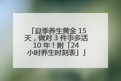 夏季养生黄金 15 天，做对 3 件事多活 10 年！附「24 小时养生时刻表」