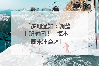 多地通知：调整上班时间！上海本周末注意↗