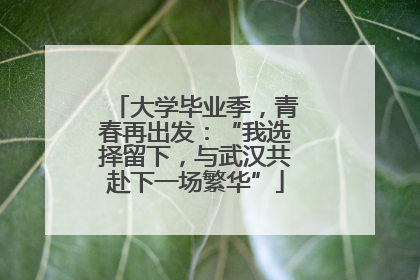 大学毕业季，青春再出发：“我选择留下，与武汉共赴下一场繁华”