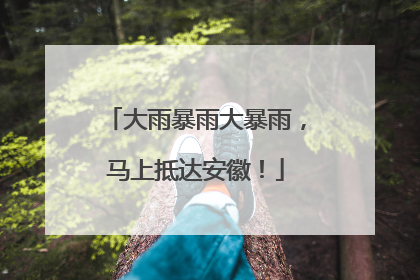 大雨暴雨大暴雨，马上抵达安徽！