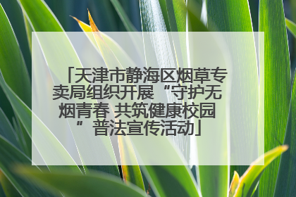 天津市静海区烟草专卖局组织开展“守护无烟青春 共筑健康校园”普法宣传活动