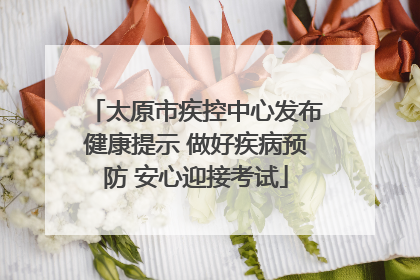 太原市疾控中心发布健康提示 做好疾病预防 安心迎接考试