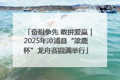 奋楫争先 敢拼爱赢｜2025年漳浦县“梁鹿杯”龙舟赛圆满举行