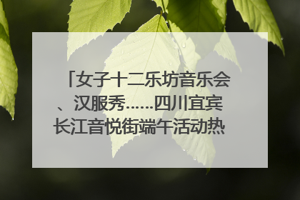 女子十二乐坊音乐会、汉服秀……四川宜宾长江音悦街端午活动热闹上演｜图集