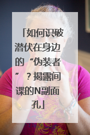 如何识破潜伏在身边的“伪装者”？揭露间谍的N副面孔