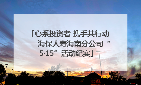 心系投资者 携手共行动——海保人寿海南分公司“5·15”活动纪实