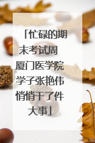 忙碌的期末考试周 厦门医学院学子张艳伟悄悄干了件大事