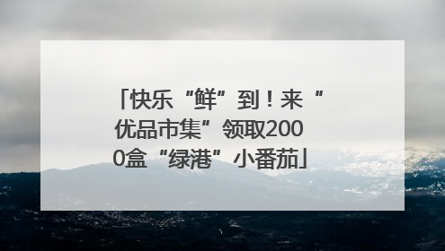 快乐“鲜”到！来“优品市集”领取2000盒“绿港”小番茄