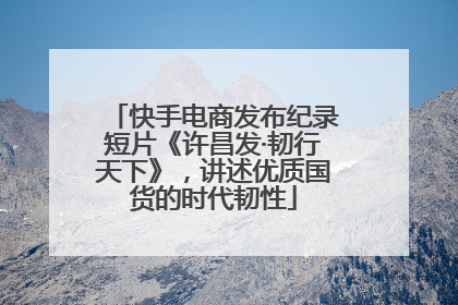 快手电商发布纪录短片《许昌发·韧行天下》，讲述优质国货的时代韧性