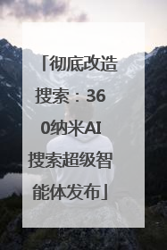 彻底改造搜索：360纳米AI搜索超级智能体发布