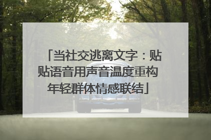 当社交逃离文字：贴贴语音用声音温度重构年轻群体情感联结