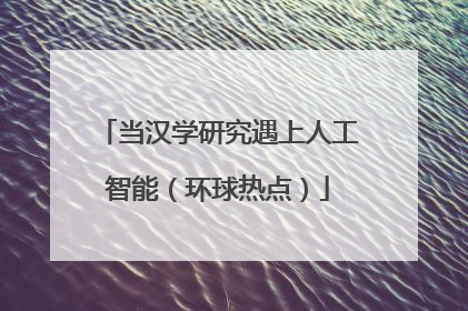 当汉学研究遇上人工智能（环球热点）